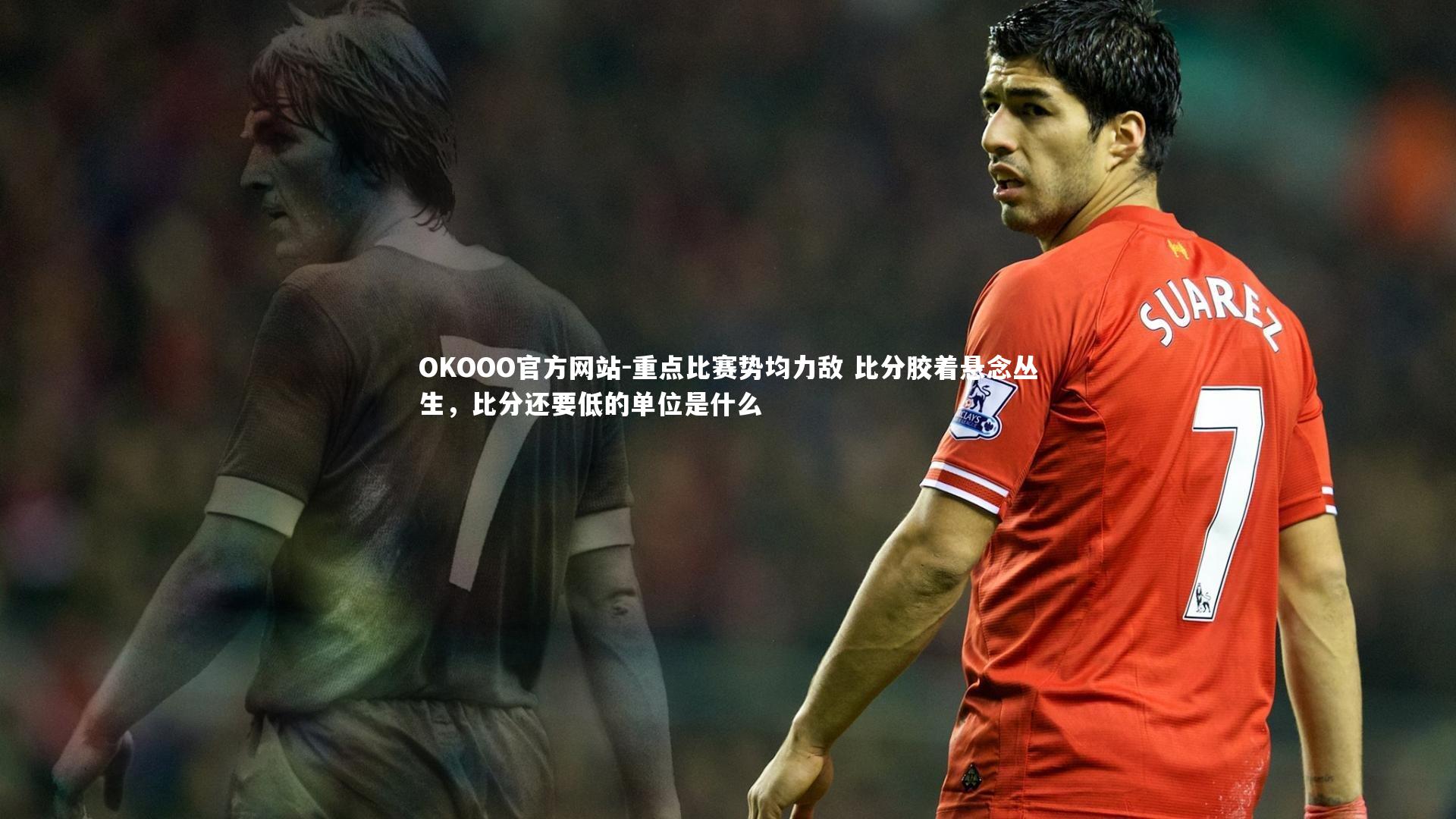 重点比赛势均力敌 比分胶着悬念丛生，比分还要低的单位是什么