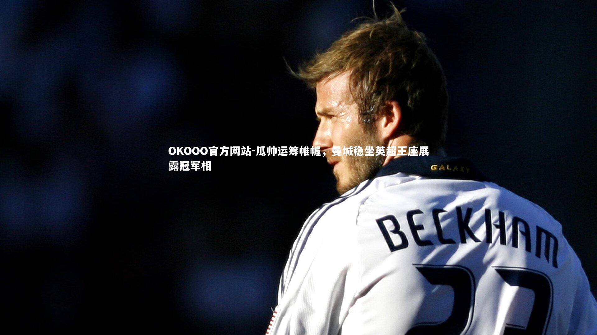 瓜帅运筹帷幄，曼城稳坐英超王座展露冠军相